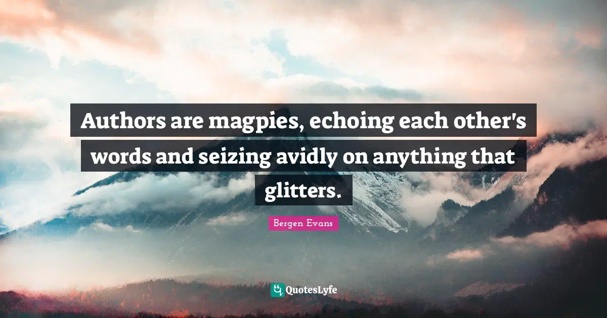 Glitter Quotes: "Authors are magpies, echoing each other's words and seizing avidly on anything that glitters."