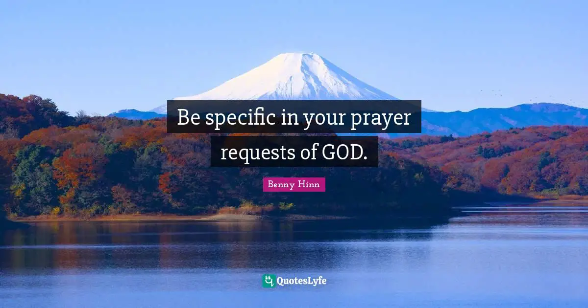 Benny Hinn Quotes: "Be specific in your prayer requests of GOD."