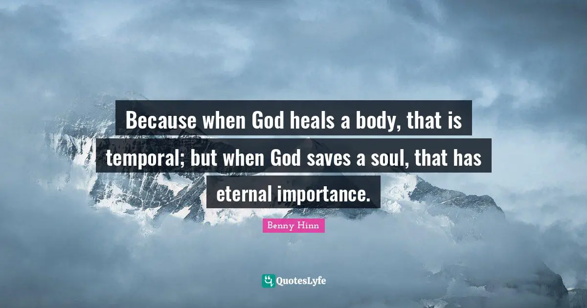 Benny Hinn Quotes: "Because when God heals a body, that is temporal; but when God saves a soul, that has eternal importance."