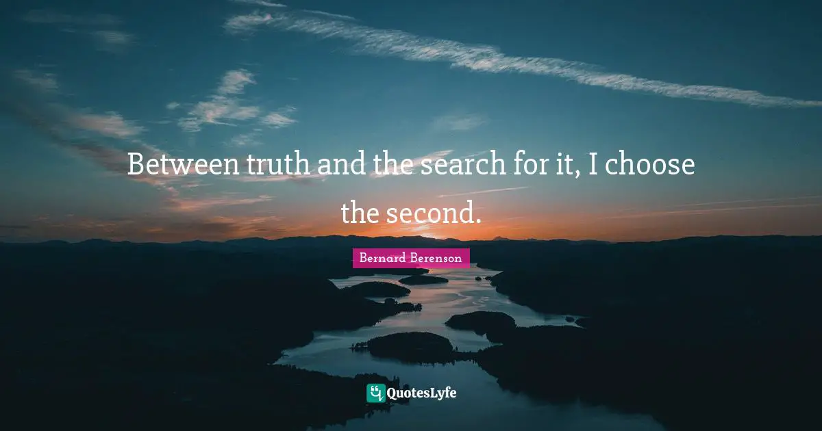 Bernard Berenson Quotes: "Between truth and the search for it, I choose the second."