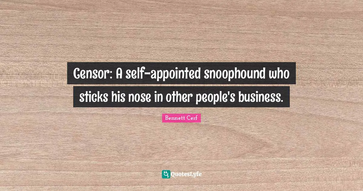 Censor: A self-appointed snoophound who sticks his nose in other people's business.