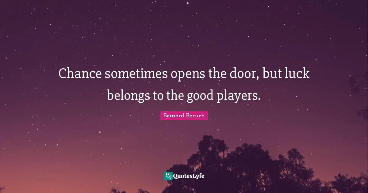 Bernard Baruch Quotes: "Chance sometimes opens the door, but luck belongs to the good players."