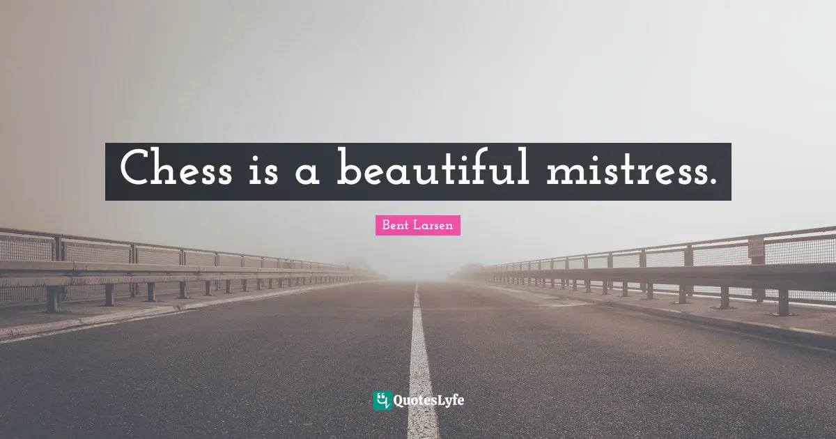 Chess is a beautiful mistress.