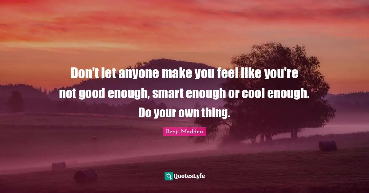 Not Good Enough Quotes: "Don't let anyone make you feel like you're not good enough, smart enough or cool enough. Do your own thing."