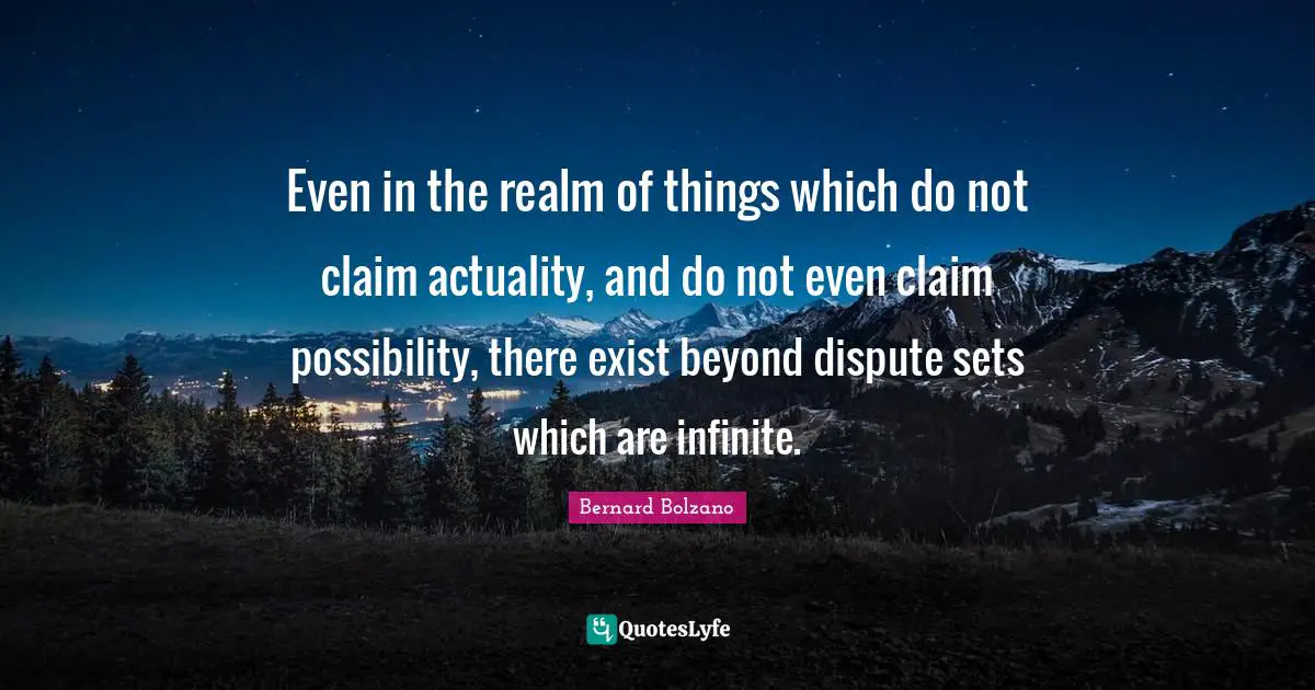 Even in the realm of things which do not claim actuality, and do not even claim possibility, there exist beyond dispute sets which are infinite.
