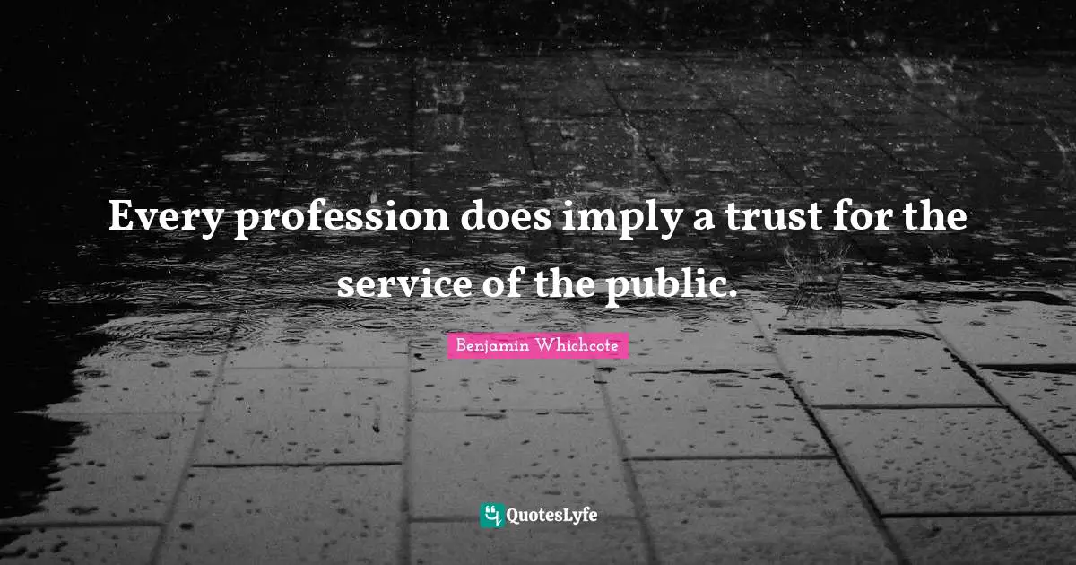 Every profession does imply a trust for the service of the public.