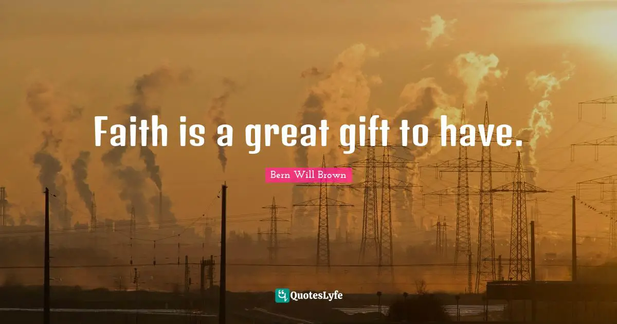 Faith is a great gift to have.