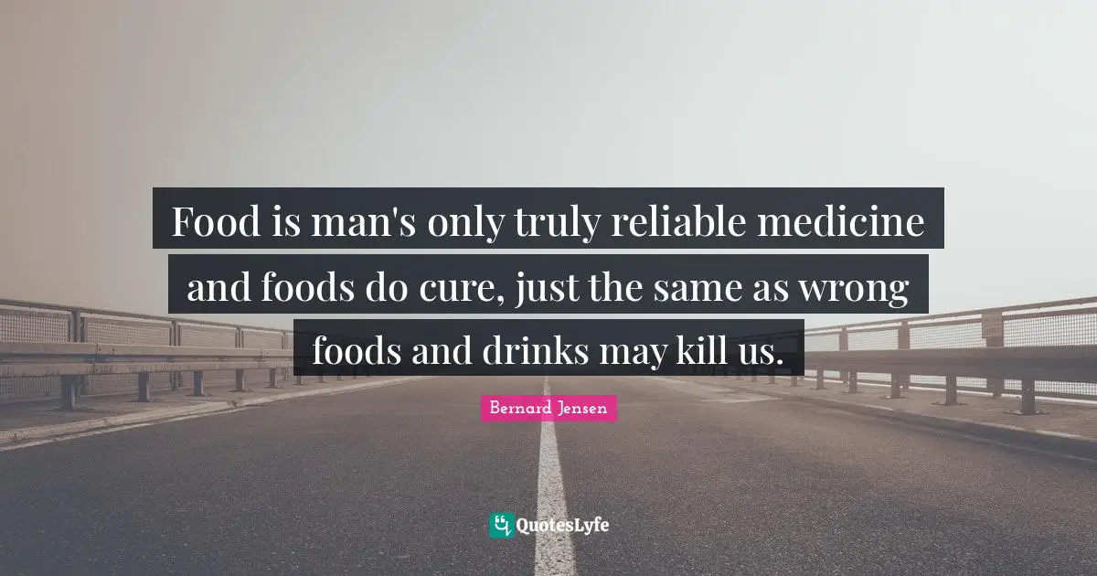 Food is man's only truly reliable medicine and foods do cure, just the same as wrong foods and drinks may kill us.