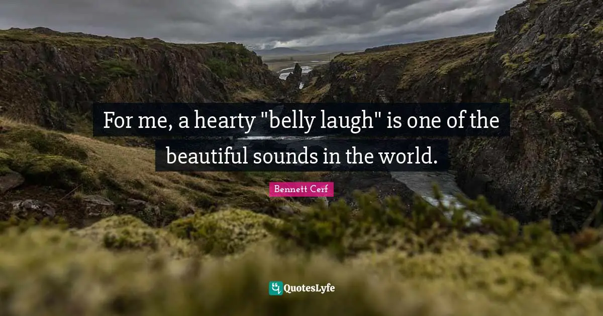 Belly Quotes: "For me, a hearty "belly laugh" is one of the beautiful sounds in the world."