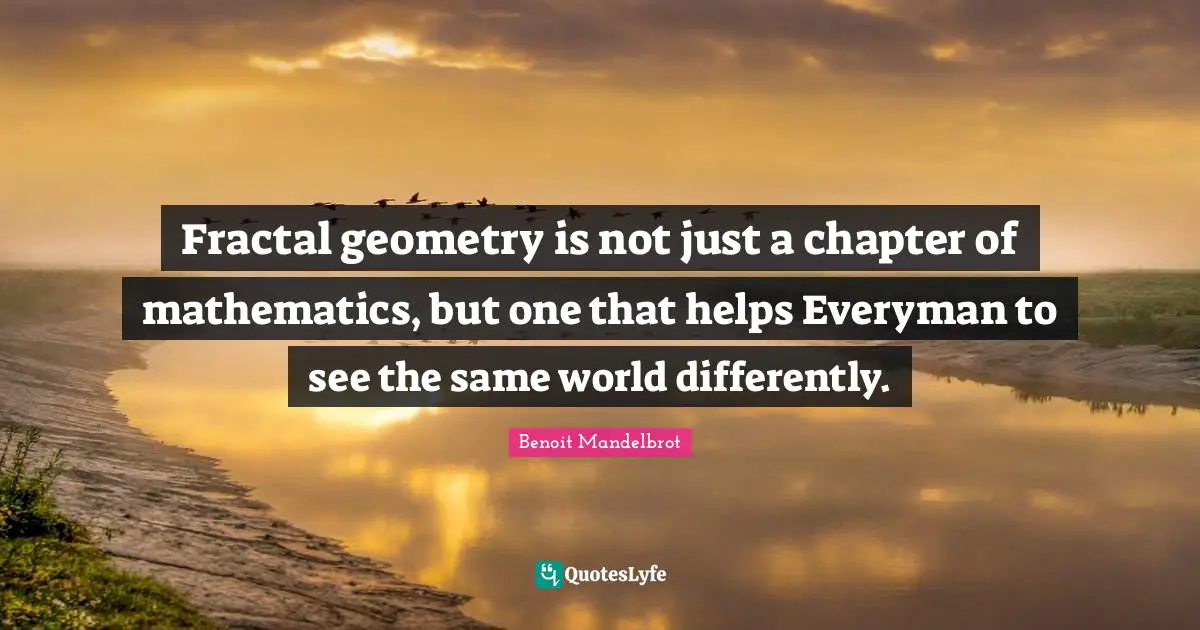 Fractal geometry is not just a chapter of mathematics, but one that helps Everyman to see the same world differently.