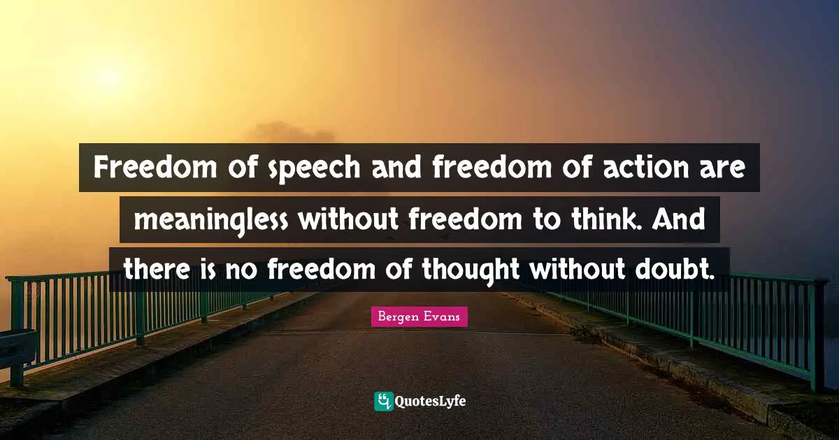 Bergen Evans Quotes: "Freedom of speech and freedom of action are meaningless without freedom to think. And there is no freedom of thought without doubt."