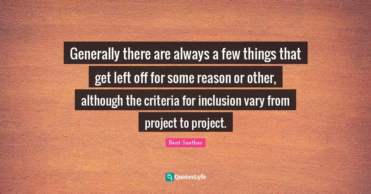 Generally there are always a few things that get left off for some reason or other, although the criteria for inclusion vary from project to project.