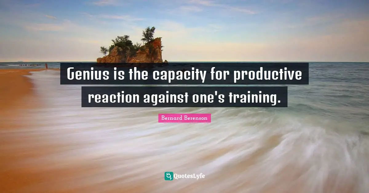Bernard Berenson Quotes: "Genius is the capacity for productive reaction against one's training."