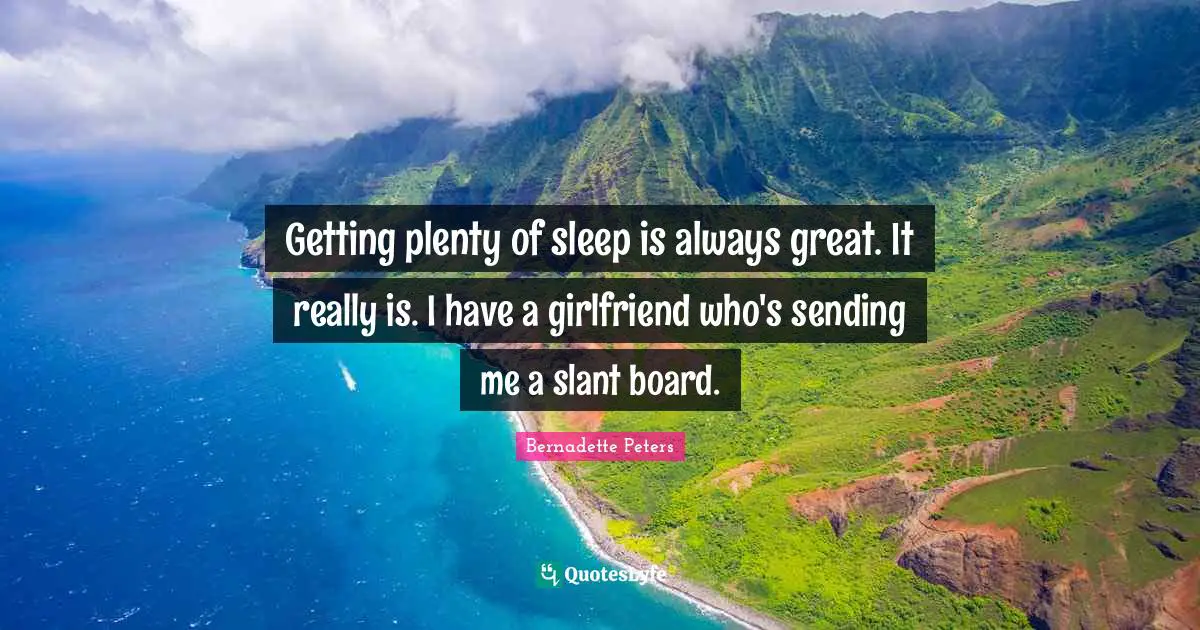 Getting plenty of sleep is always great. It really is. I have a girlfriend who's sending me a slant board.