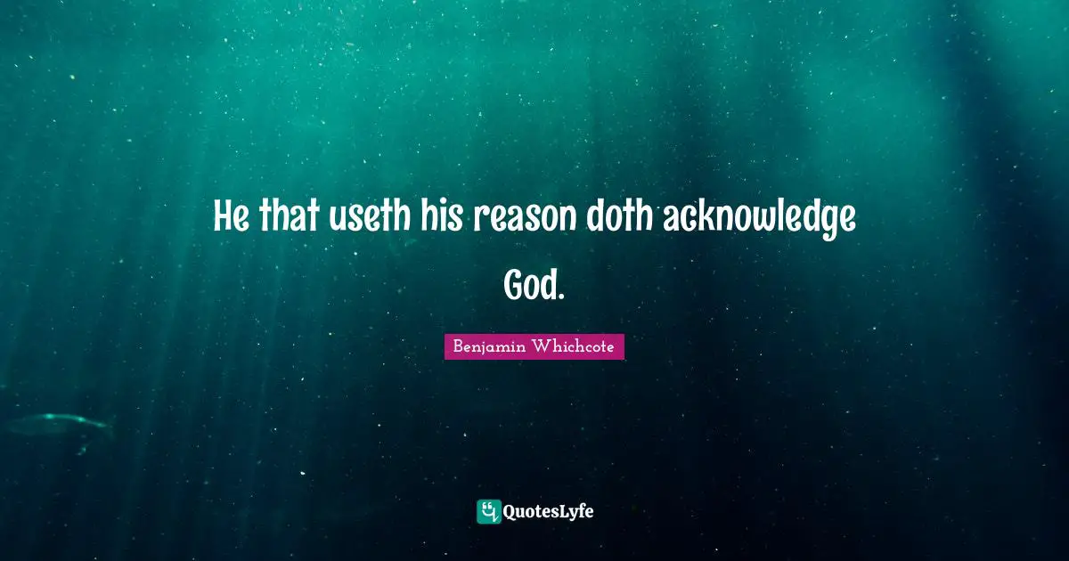 He that useth his reason doth acknowledge God.