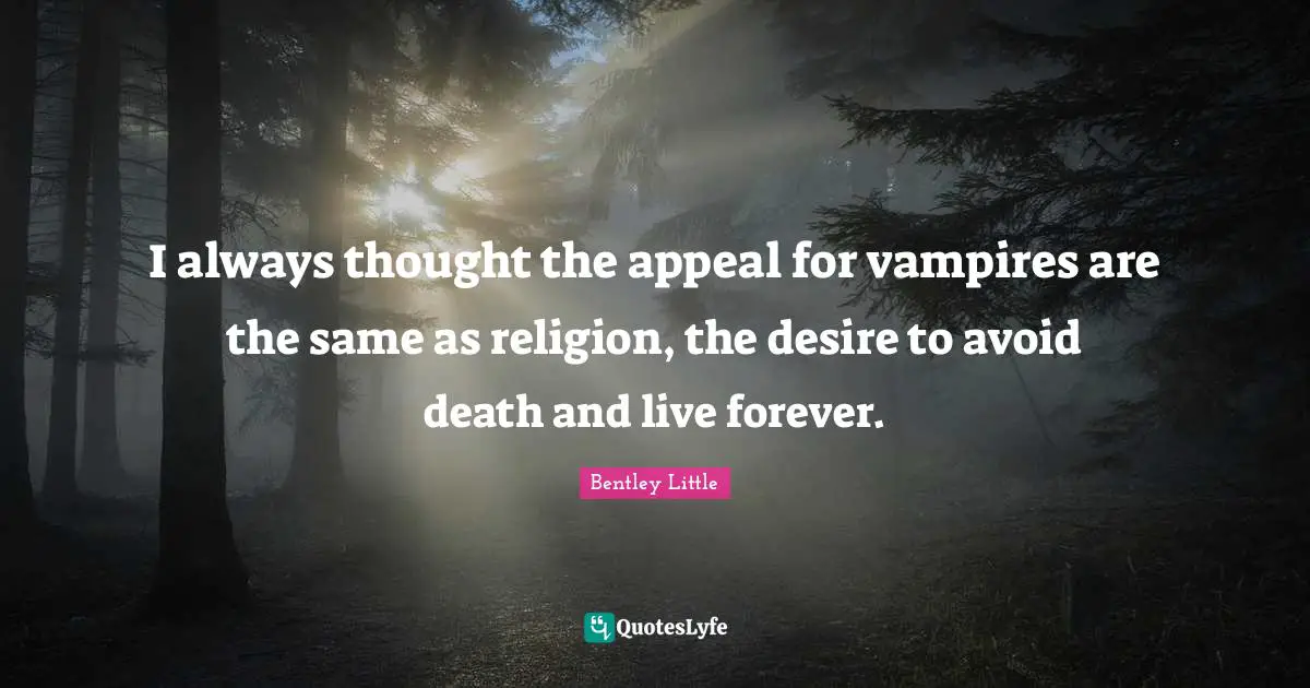 I always thought the appeal for vampires are the same as religion, the desire to avoid death and live forever.