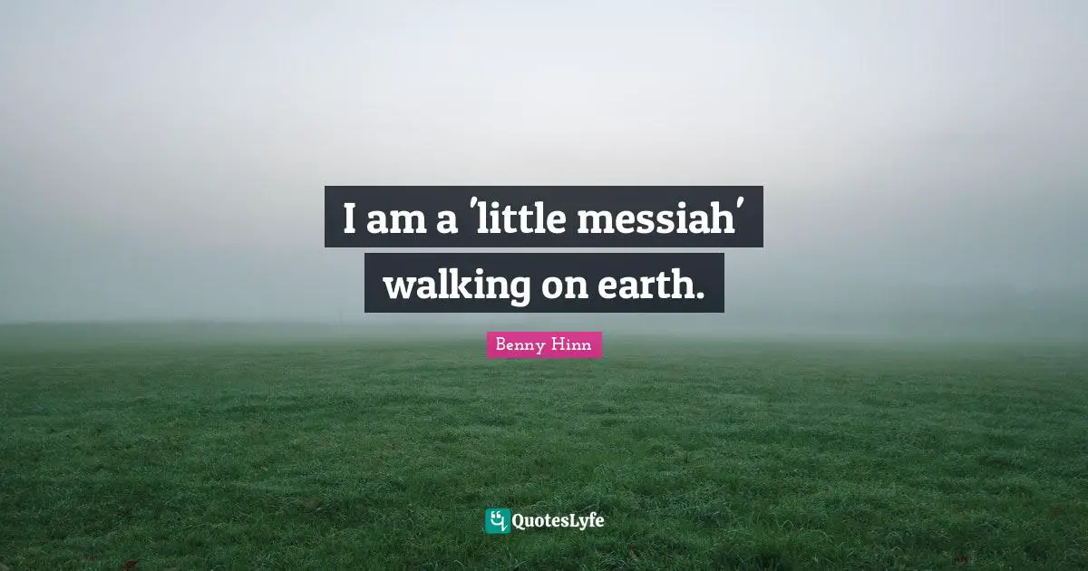 Benny Hinn Quotes: "I am a 'little messiah' walking on earth."