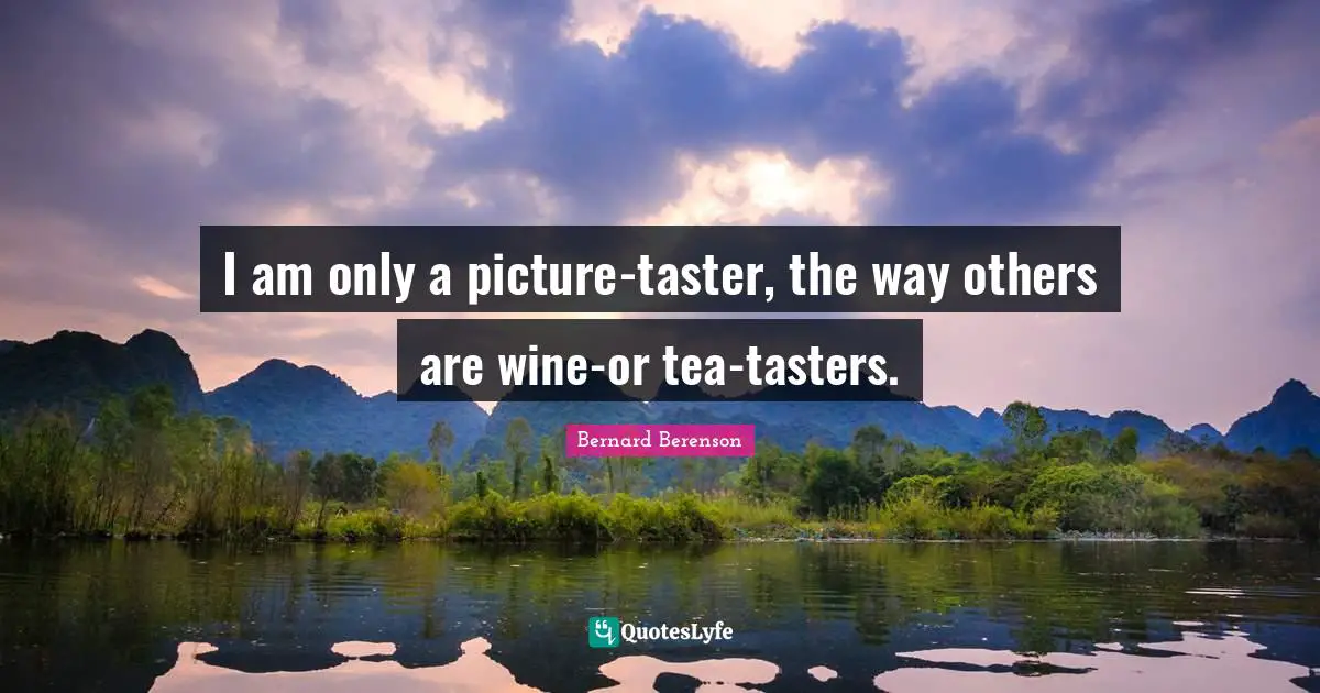 Bernard Berenson Quotes: "I am only a picture-taster, the way others are wine-or tea-tasters."