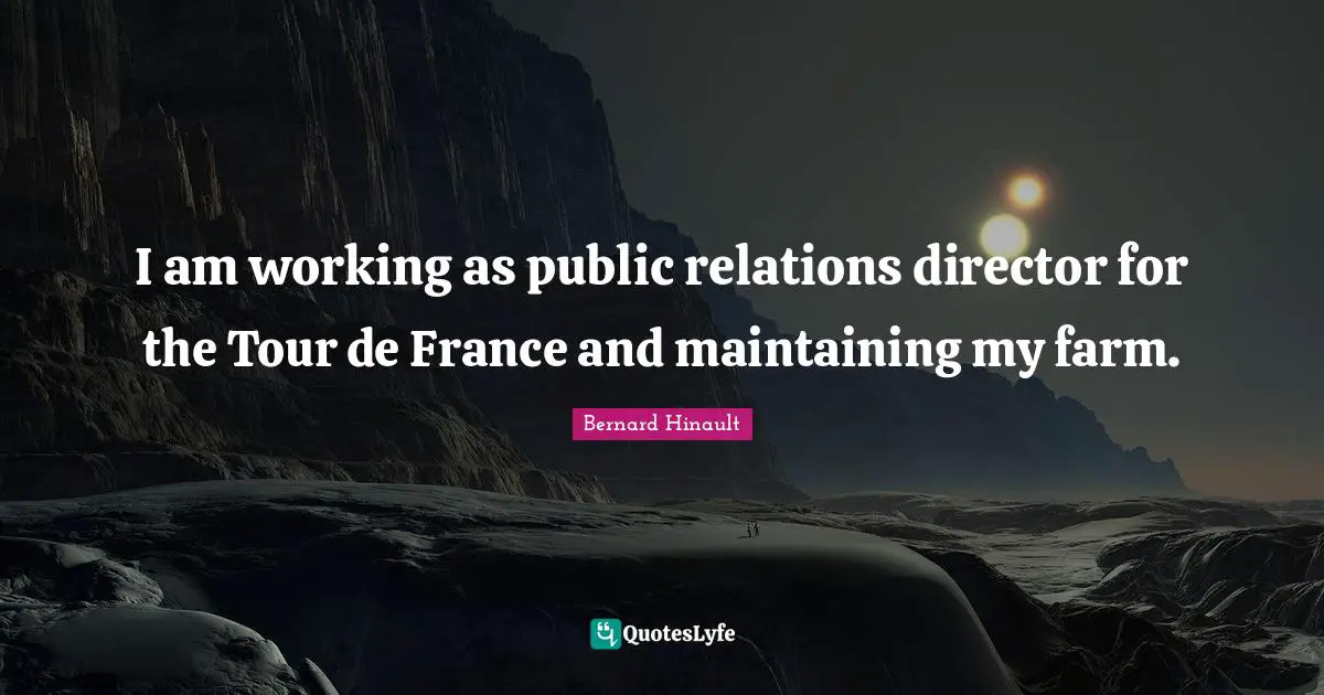Public Relations Quotes: "I am working as public relations director for the Tour de France and maintaining my farm."