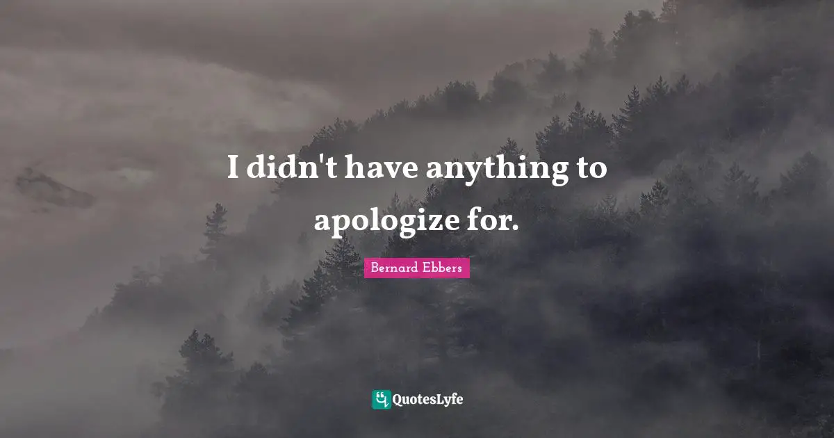 I didn't have anything to apologize for.