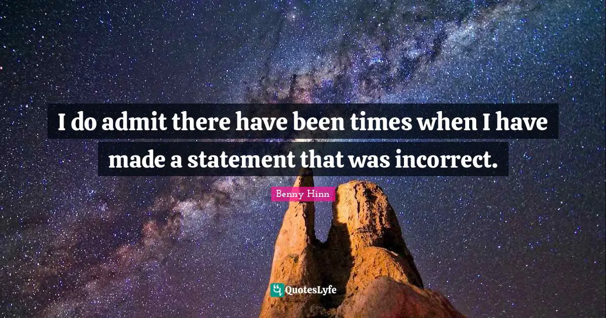 Benny Hinn Quotes: "I do admit there have been times when I have made a statement that was incorrect."