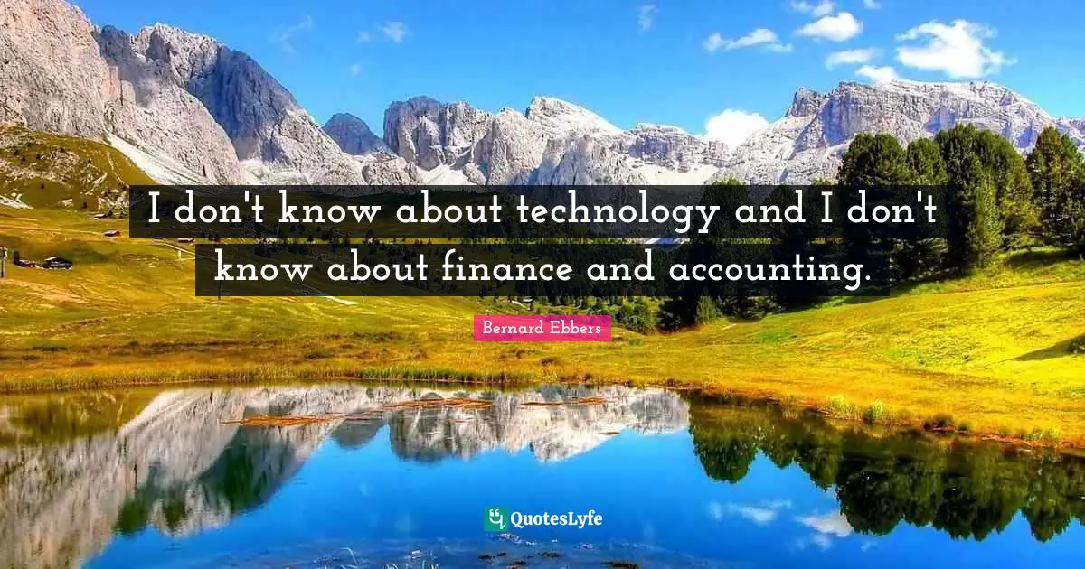 I don't know about technology and I don't know about finance and accounting.
