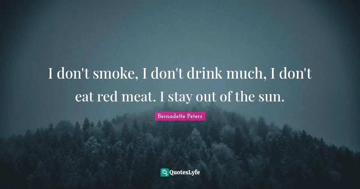 I don't smoke, I don't drink much, I don't eat red meat. I stay out of the sun.