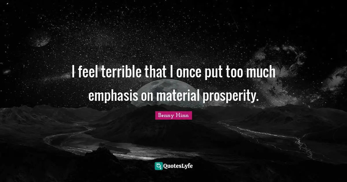 Benny Hinn Quotes: "I feel terrible that I once put too much emphasis on material prosperity."