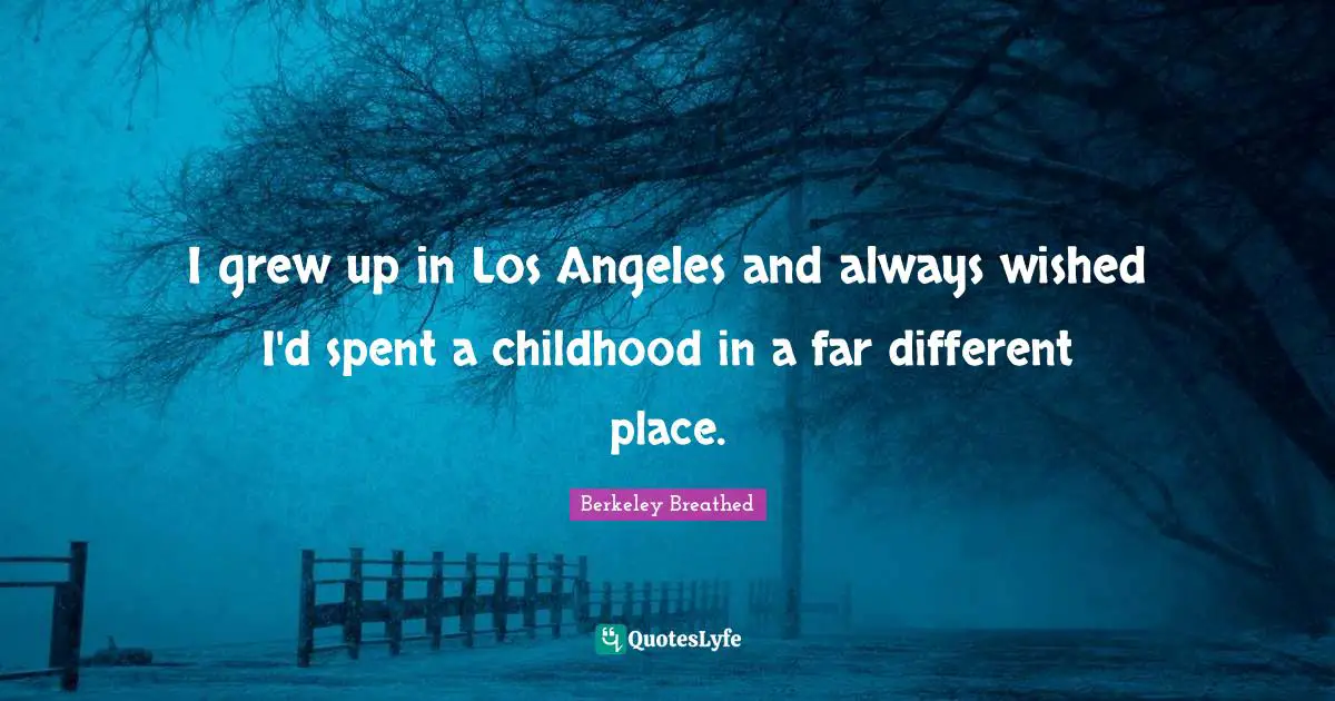 Different Place Quotes: "I grew up in Los Angeles and always wished I'd spent a childhood in a far different place."