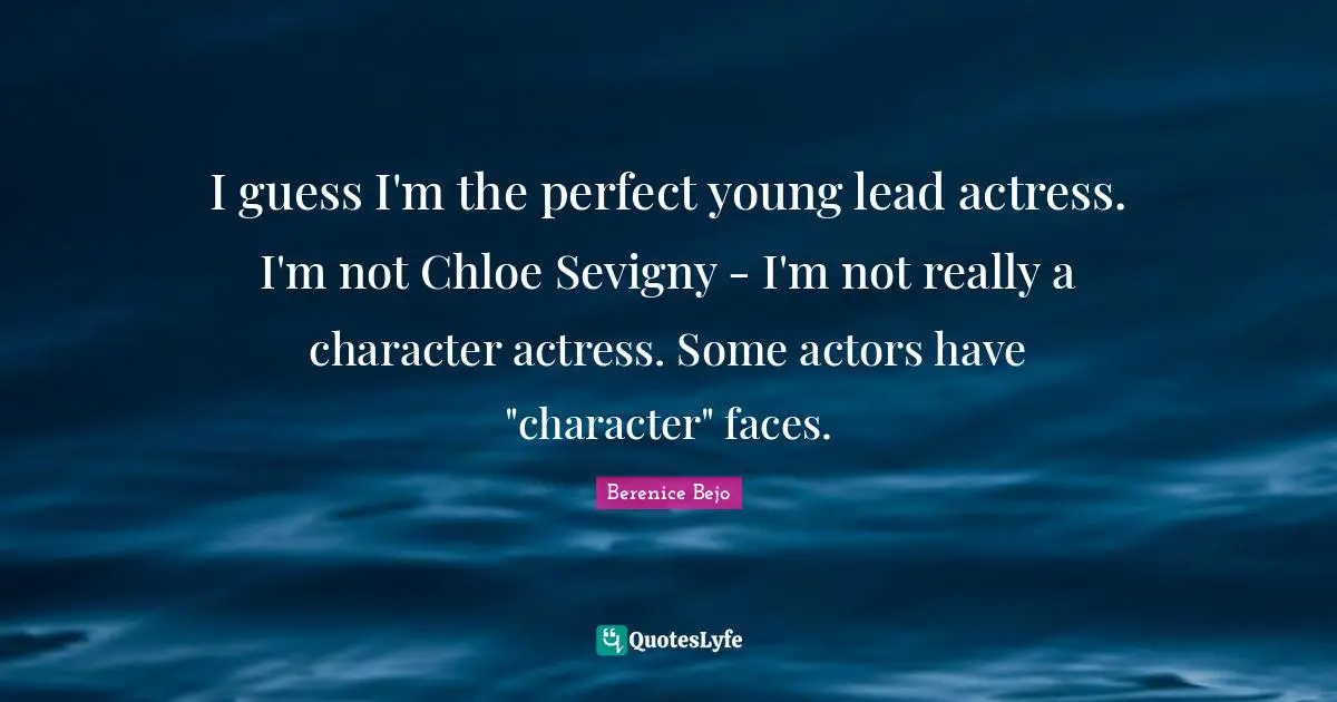 I guess I'm the perfect young lead actress. I'm not Chloe Sevigny - I'm not really a character actress. Some actors have "character" faces.