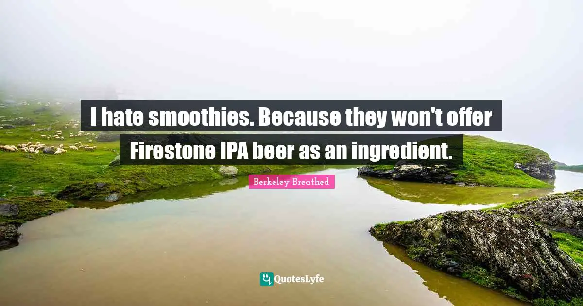 I hate smoothies. Because they won't offer Firestone IPA beer as an ingredient.