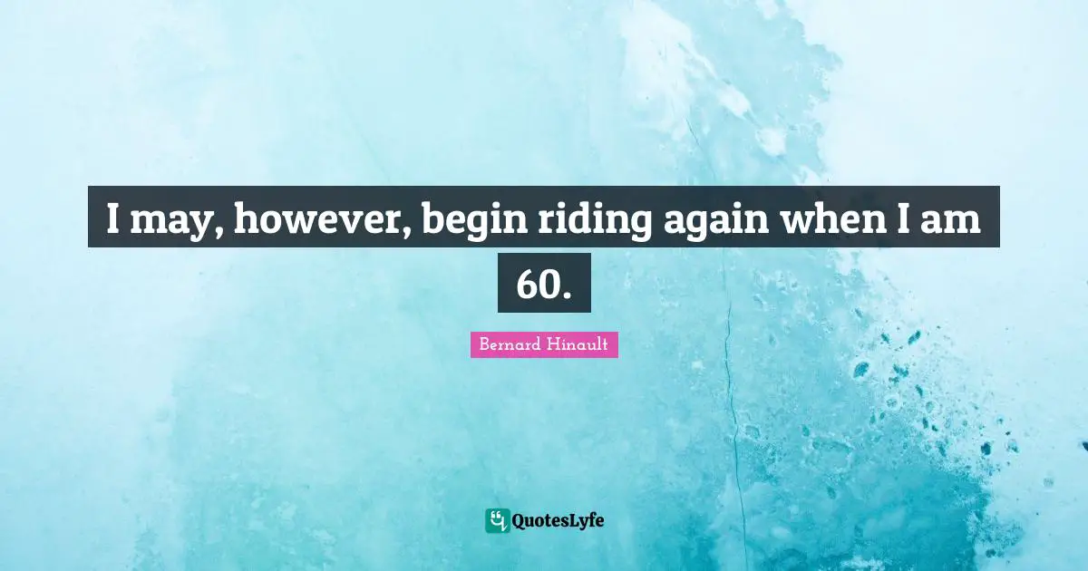 I may, however, begin riding again when I am 60.