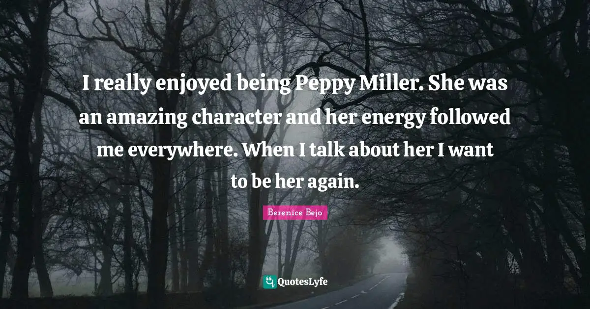 I really enjoyed being Peppy Miller. She was an amazing character and her energy followed me everywhere. When I talk about her I want to be her again.