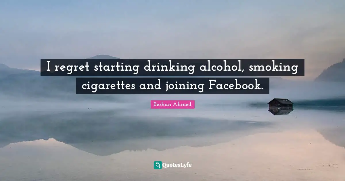 Cigarettes Quotes: "I regret starting drinking alcohol, smoking cigarettes and joining Facebook."
