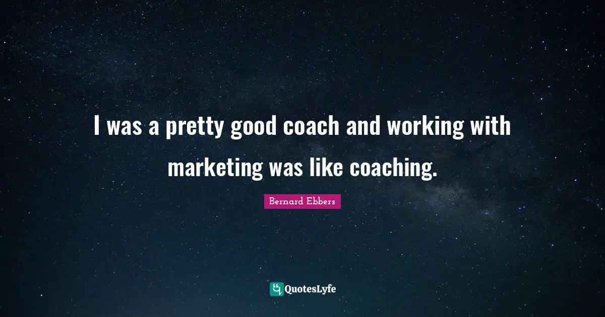I was a pretty good coach and working with marketing was like coaching.