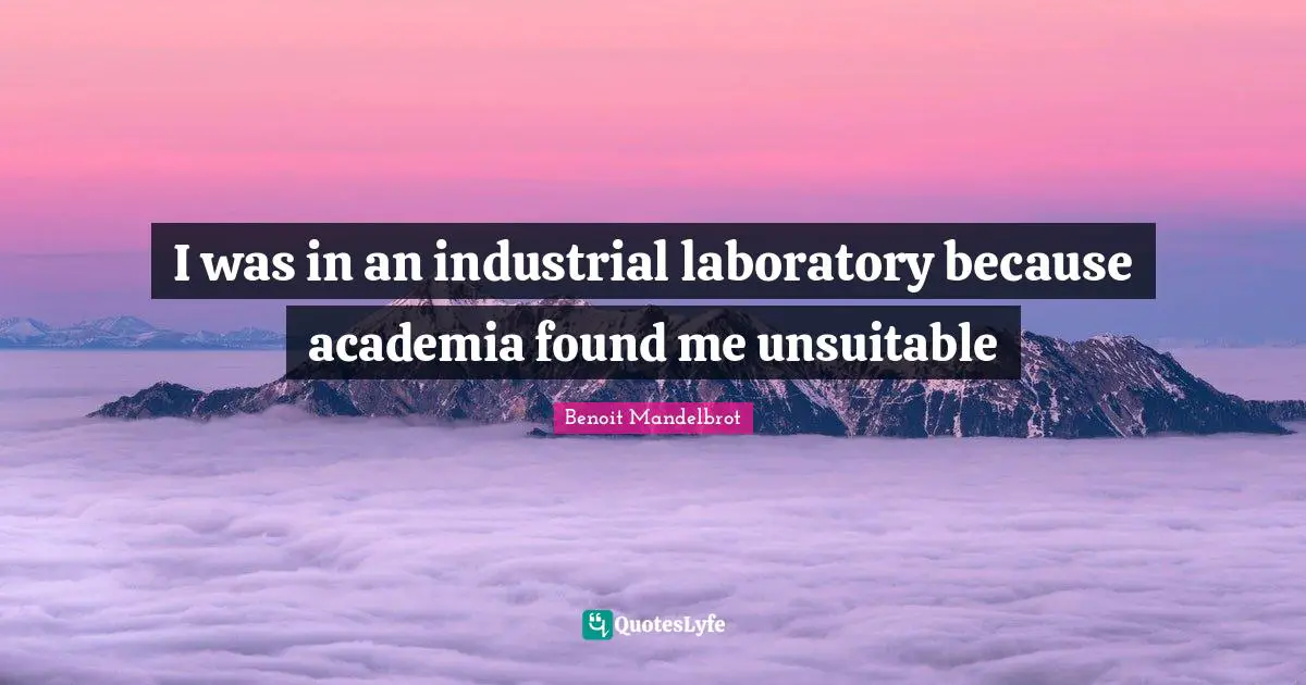 Benoit Mandelbrot Quotes: "I was in an industrial laboratory because academia found me unsuitable"