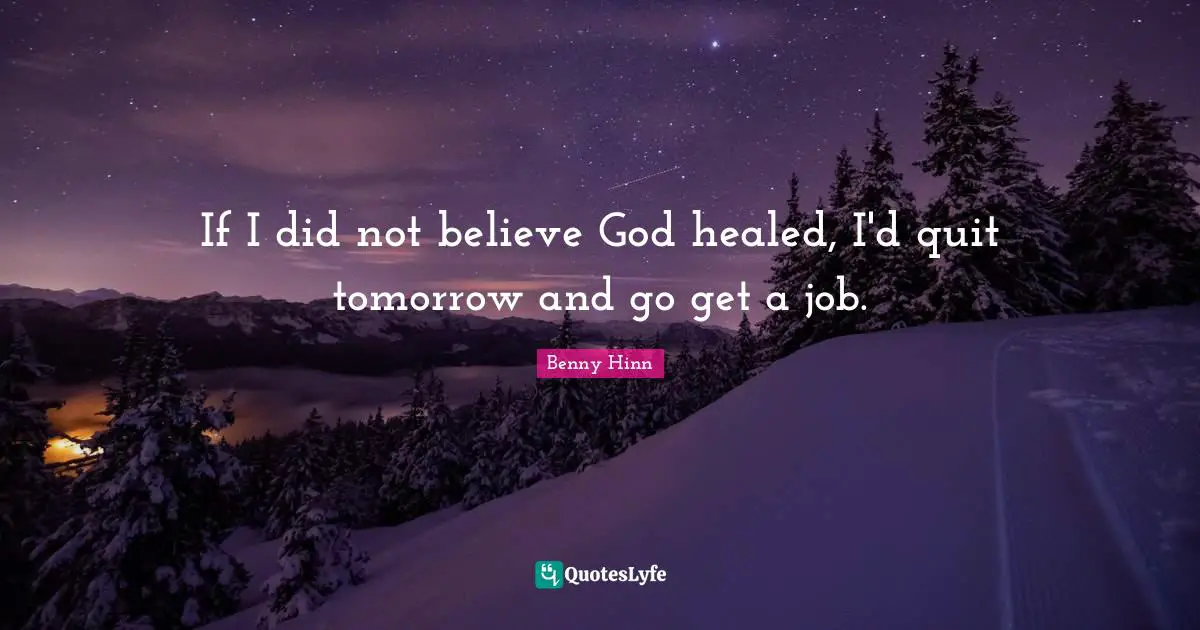 Benny Hinn Quotes: "If I did not believe God healed, I'd quit tomorrow and go get a job."
