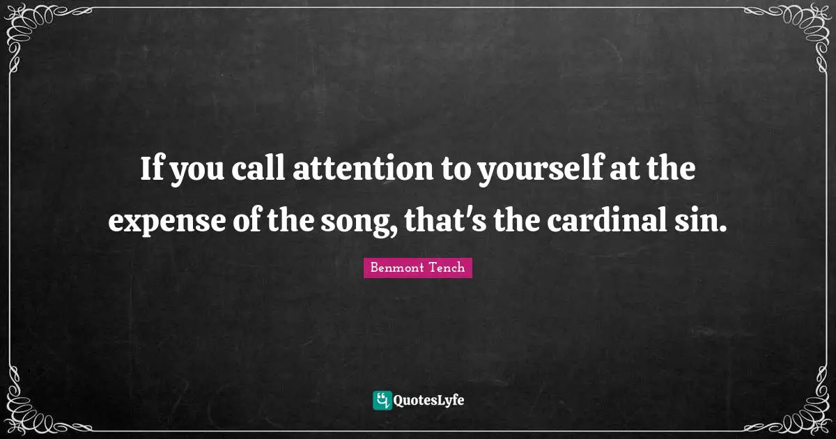 If you call attention to yourself at the expense of the song, that's the cardinal sin.