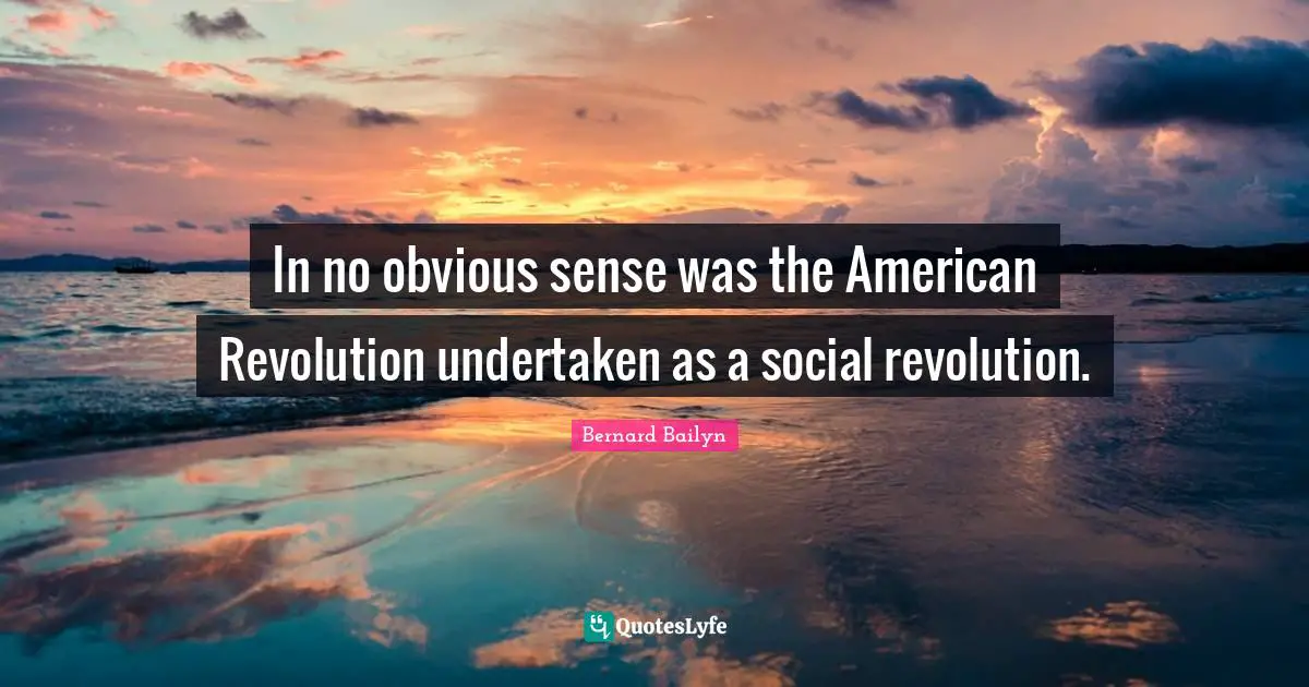 American Revolution Quotes: "In no obvious sense was the American Revolution undertaken as a social revolution."