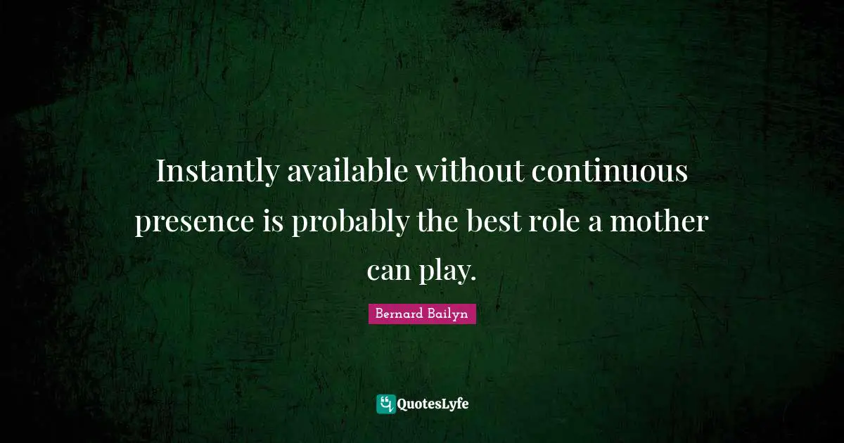 Instantly available without continuous presence is probably the best role a mother can play.