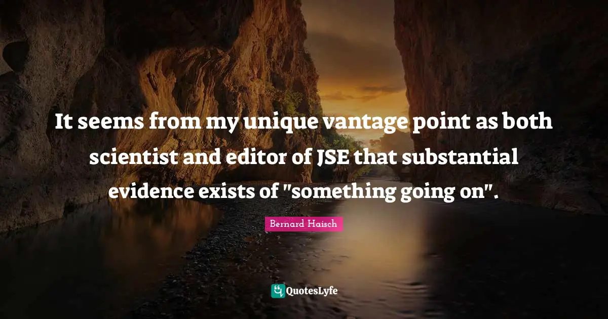 It seems from my unique vantage point as both scientist and editor of JSE that substantial evidence exists of "something going on".