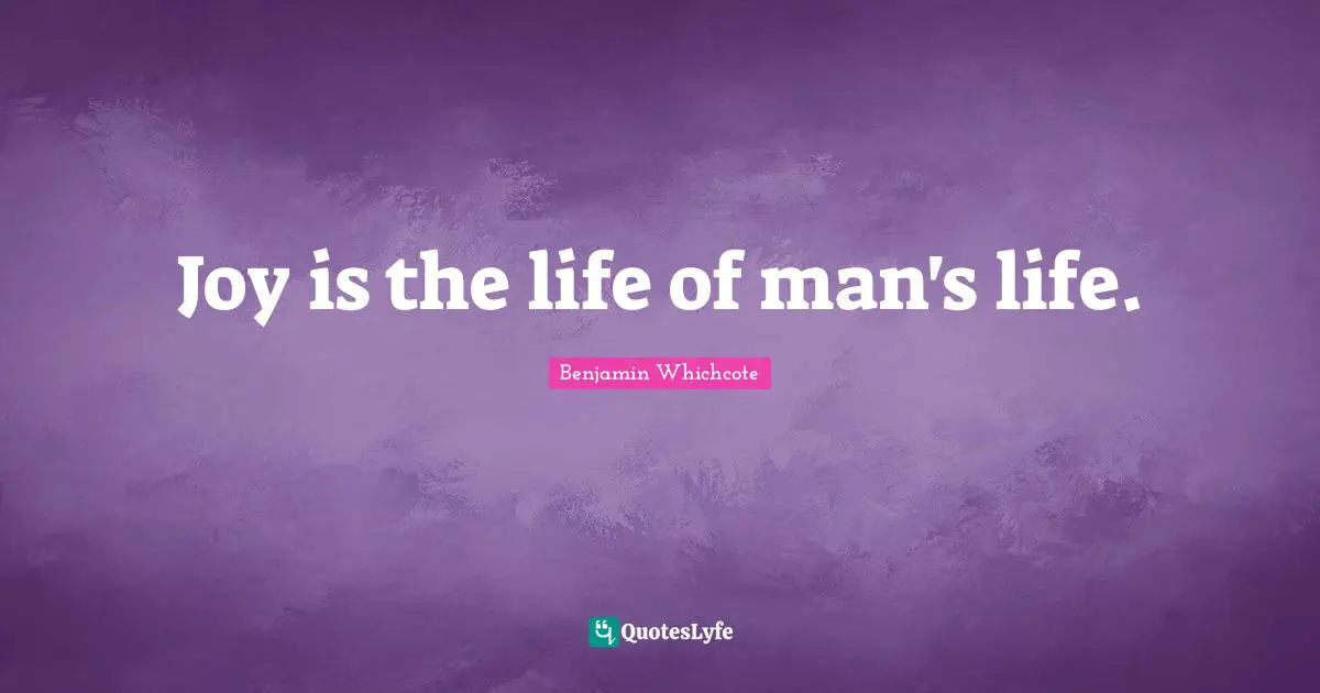 Joy is the life of man's life.