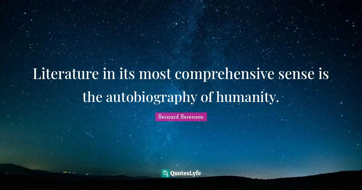Bernard Berenson Quotes: "Literature in its most comprehensive sense is the autobiography of humanity."
