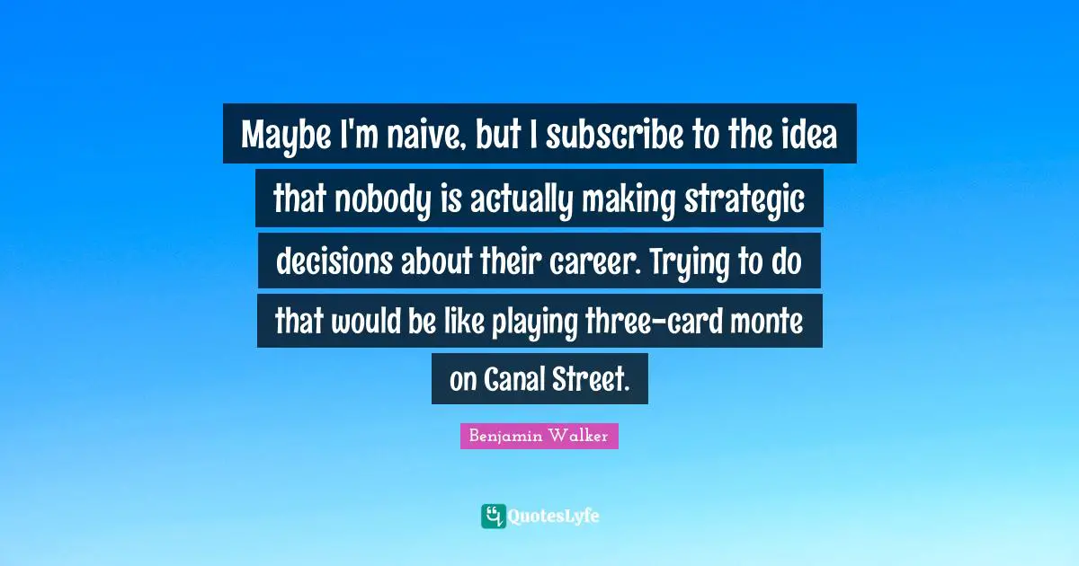 Maybe I'm naive, but I subscribe to the idea that nobody is actually making strategic decisions about their career. Trying to do that would be like playing three-card monte on Canal Street.