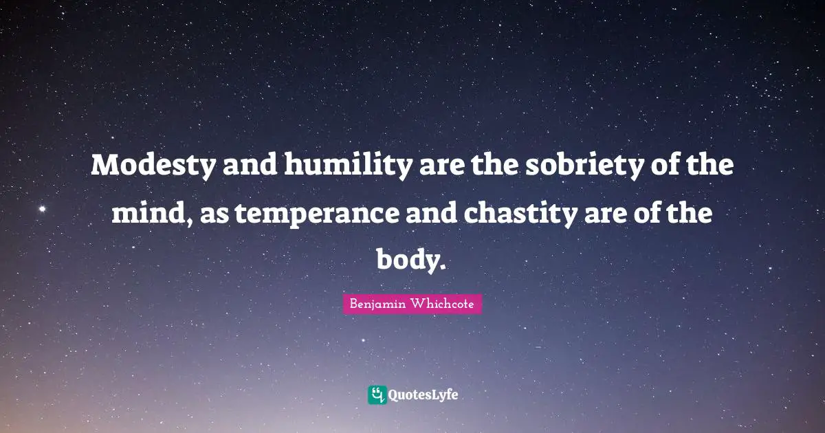 Modesty and humility are the sobriety of the mind, as temperance and chastity are of the body.