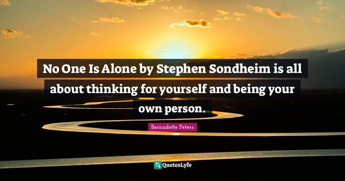 No One Is Alone by Stephen Sondheim is all about thinking for yourself and being your own person.