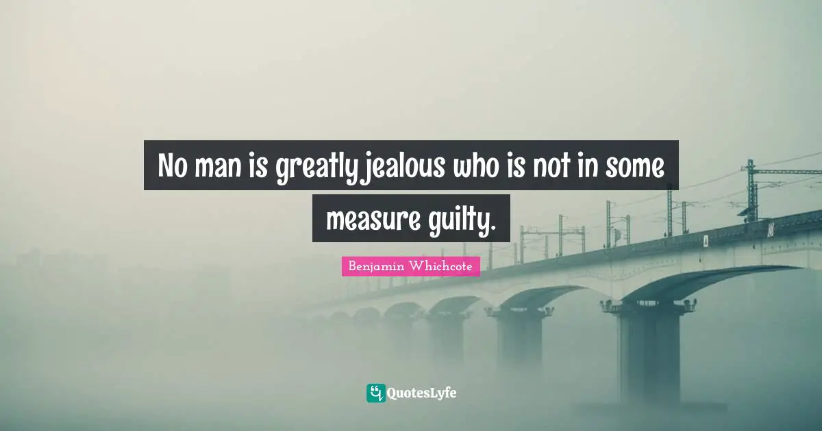 No man is greatly jealous who is not in some measure guilty.