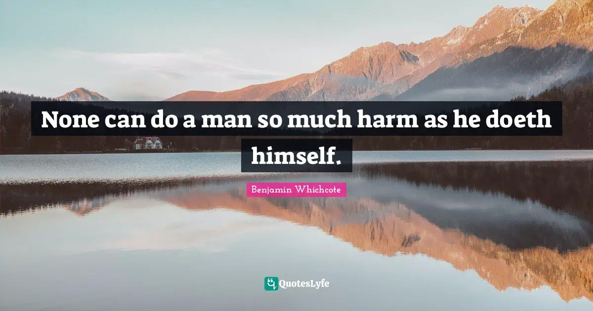None can do a man so much harm as he doeth himself.