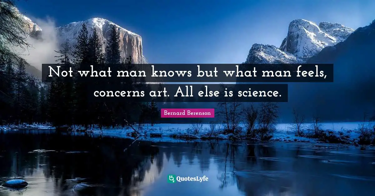 Bernard Berenson Quotes: "Not what man knows but what man feels, concerns art. All else is science."
