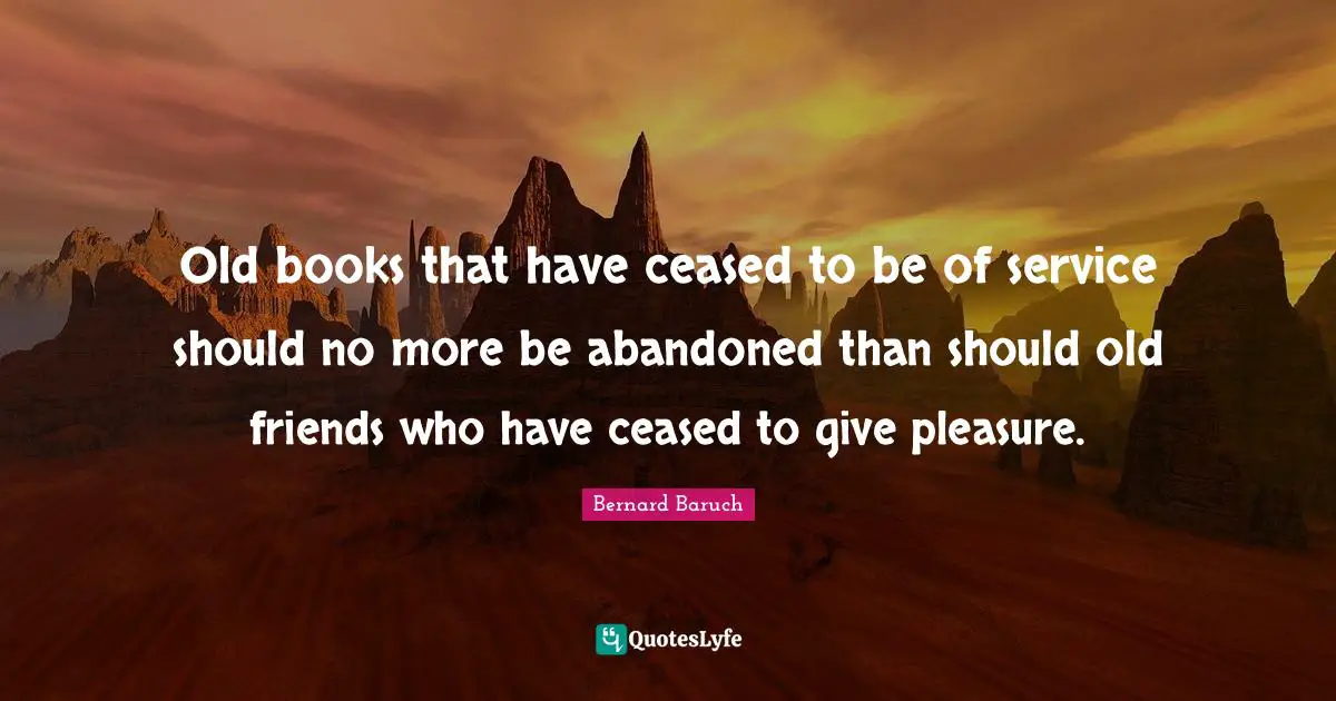 Old books that have ceased to be of service should no more be abandoned than should old friends who have ceased to give pleasure.